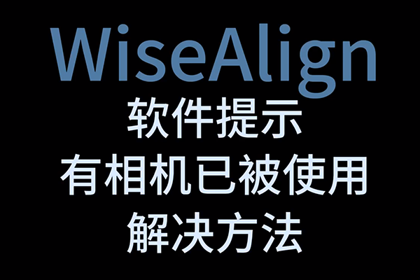 WiseAlign软件提示有相机已被使用解决方法